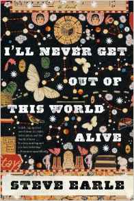 Novel Review- I’ll Never Get Out of This World Alive-Steve Earle